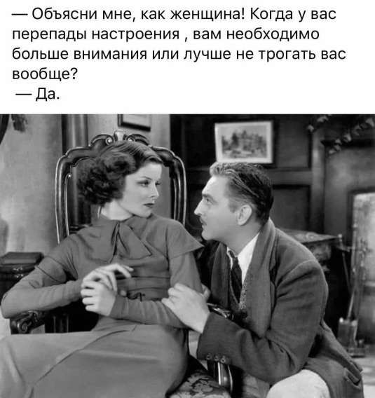 — Объясни мне, как женщина! Когда у вас перепады настроения, вам необходимо больше внимания или лучше не трогать вас вообще?
— Да.