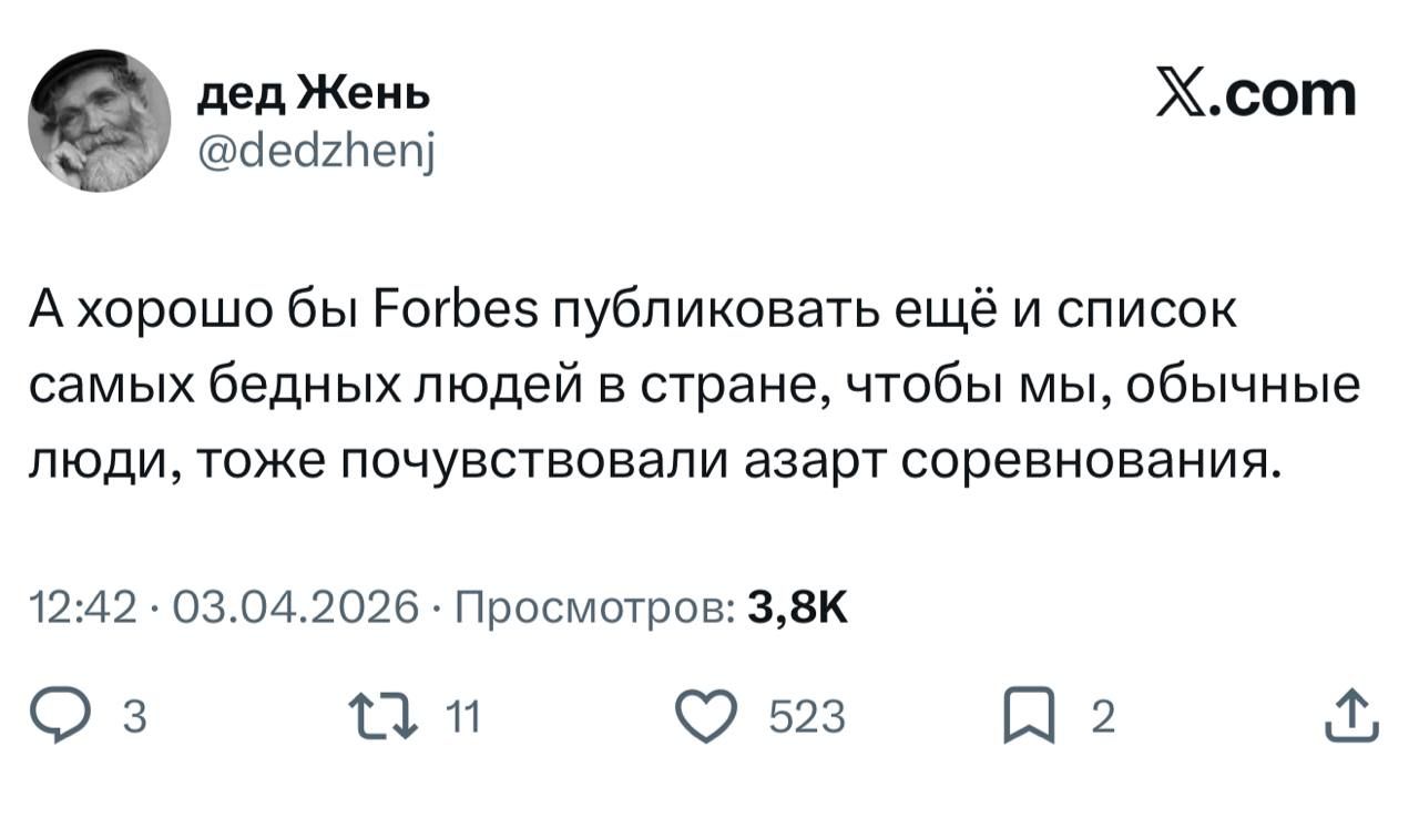 дед Жень @dedzhenj X.com А хорошо бы Forbes публиковать ещё и список самых бедных людей в стране, чтобы мы, обычные люди, тоже почувствовали азарт соревнования. 12:42 · 03.04.2026 · Просмотров: 3,8К 3 11 523 2