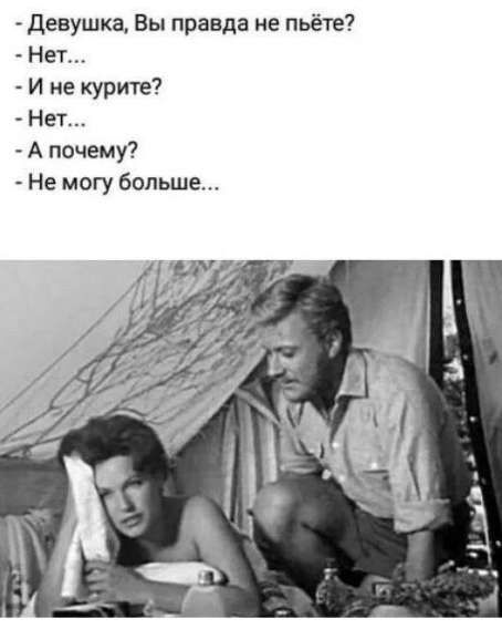 Девушка, Вы правда не пьёте? Нет... И не курите? Нет... А почему? Не могу больше...