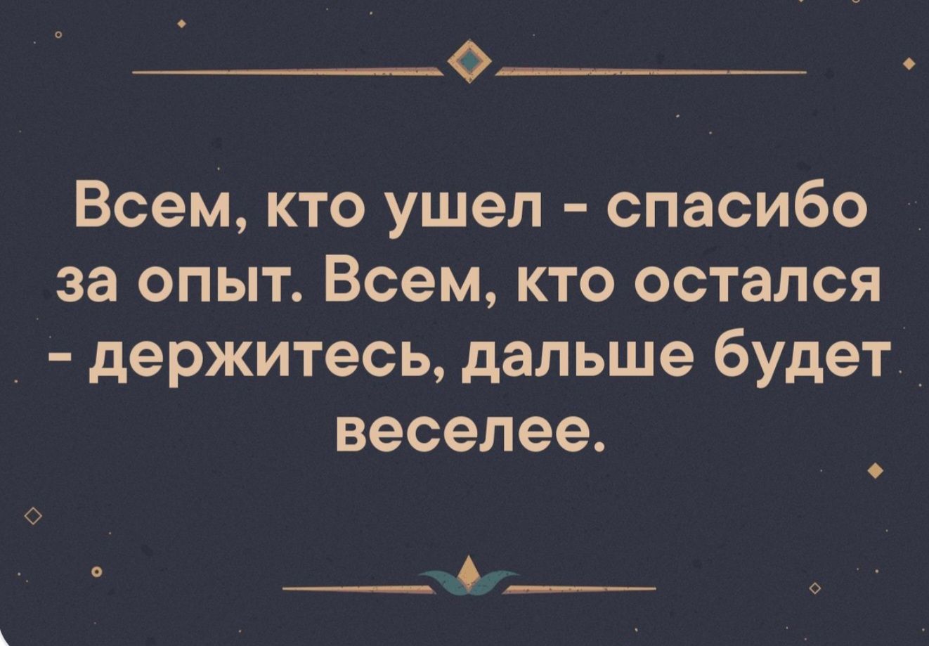 Всем, кто ушел - спасибо за опыт. Всем, кто остался - держитесь, дальше будет веселее.