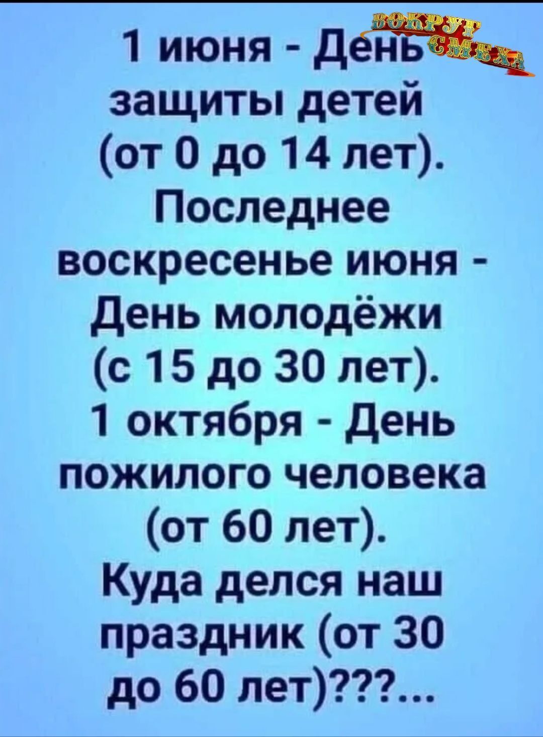 1 июня - День защиты детей (от 0 до 14 лет). Последнее воскресенье июня - День молодёжи (с 15 до 30 лет). 1 октября - День пожилого человека (от 60 лет). Куда делся наш праздник (от 30 до 60 лет)???...