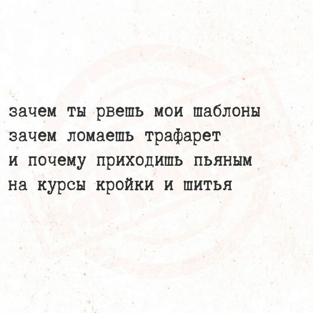 зачем ты рвешь мои шаблоны зачем ломаешь трафарет и почему приходишь пьяным на курсы кройки и шитья
