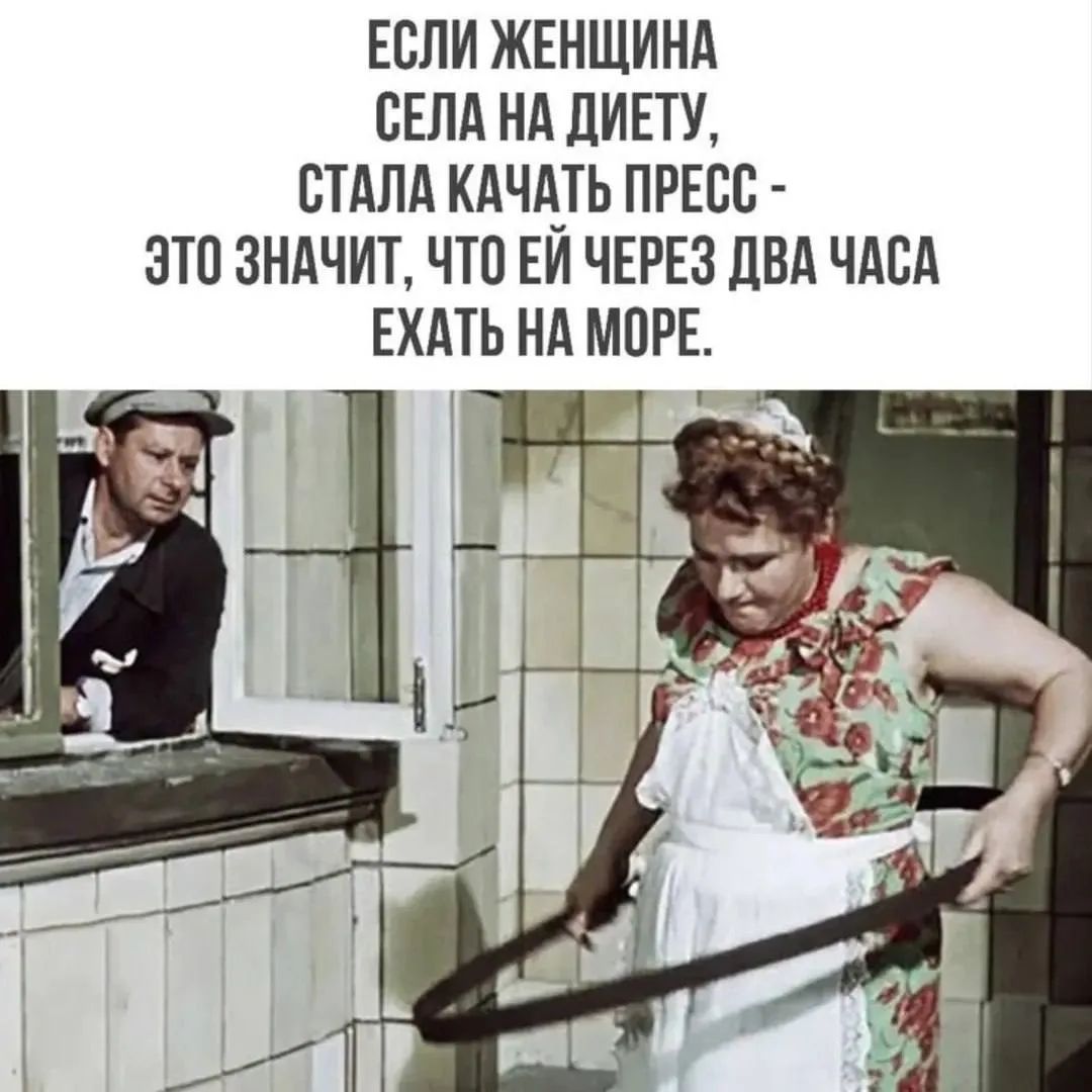 Если женщина села на диету, стала качать пресс - это значит, что ей через два часа ехать на море.