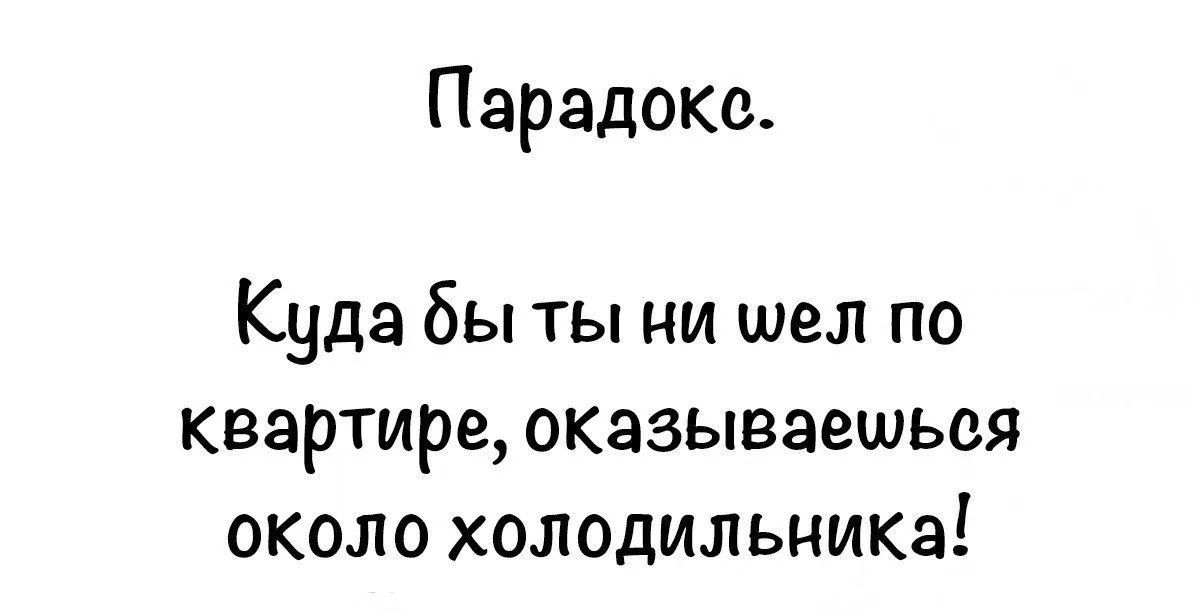 Парадокс. Куда бы ты ни шел по квартире, оказываешься около холодильника!