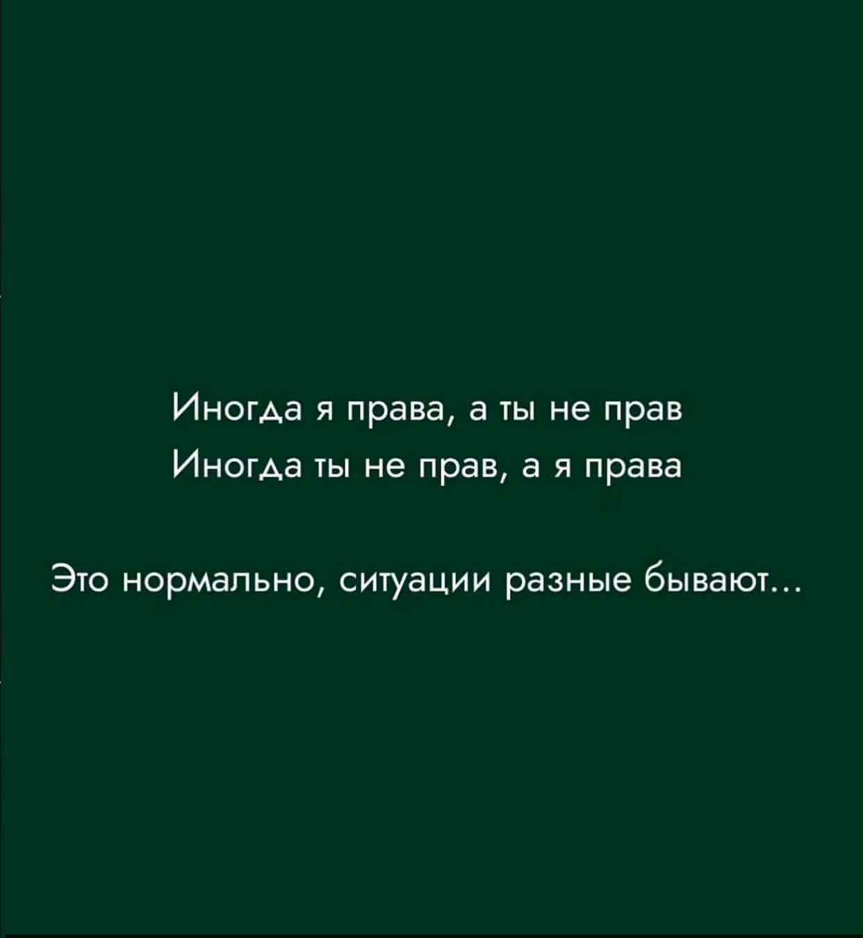 Иногда я права, а ты не прав Иногда ты не прав, а я права Это нормально, ситуации разные бывают...