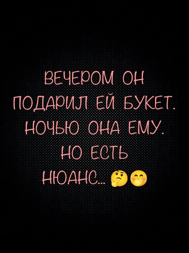 ВЕЧЕРОМ ОН ПОДАРИЛ ЕЙ БУКЕТ. НОЧЬЮ ОНА ЕМУ. НО ЕСТЬ НЮАНС...