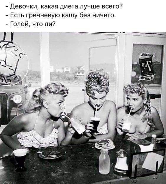 Девочки, какая диета лучше всего?
- Есть гречневую кашу без ничего.
- Голой, что ли?