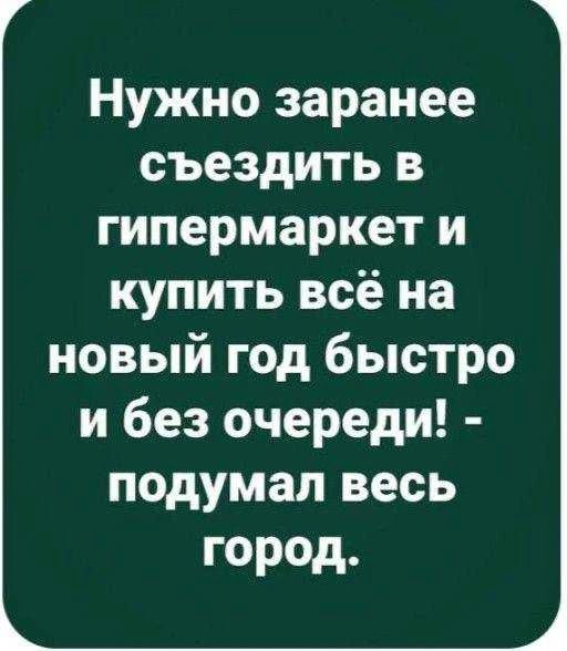 Нужно заранее съездить в гипермаркет и купить всё на новый год быстро и без очереди! - подумал весь город.