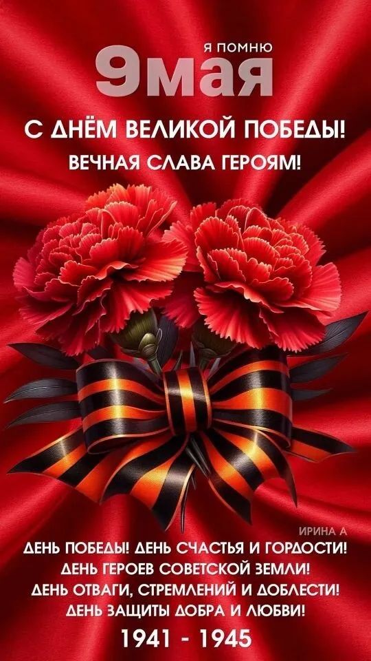 Я ПОМНЮ 9 МАЯ С ДНЁМ ВЕЛИКОЙ ПОБЕДЫ! ВЕЧНАЯ СЛАВА ГЕРОЯМ! ИРИНА А ДЕНЬ ПОБЕДЫ! ДЕНЬ СЧАСТЬЯ И ГОРДОСТИ! ДЕНЬ ГЕРОЕВ СОВЕТСКОЙ ЗЕМЛИ! ДЕНЬ ОТВАГИ, СТРЕМЛЕНИЙ И ДОБЛЕСТИ! ДЕНЬ ЗАЩИТЫ ДОБРА И ЛЮБВИ! 1941 - 1945