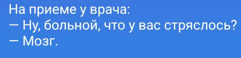 На приеме у врача:
— Ну, больной, что у вас стряслось?
— Мозг.