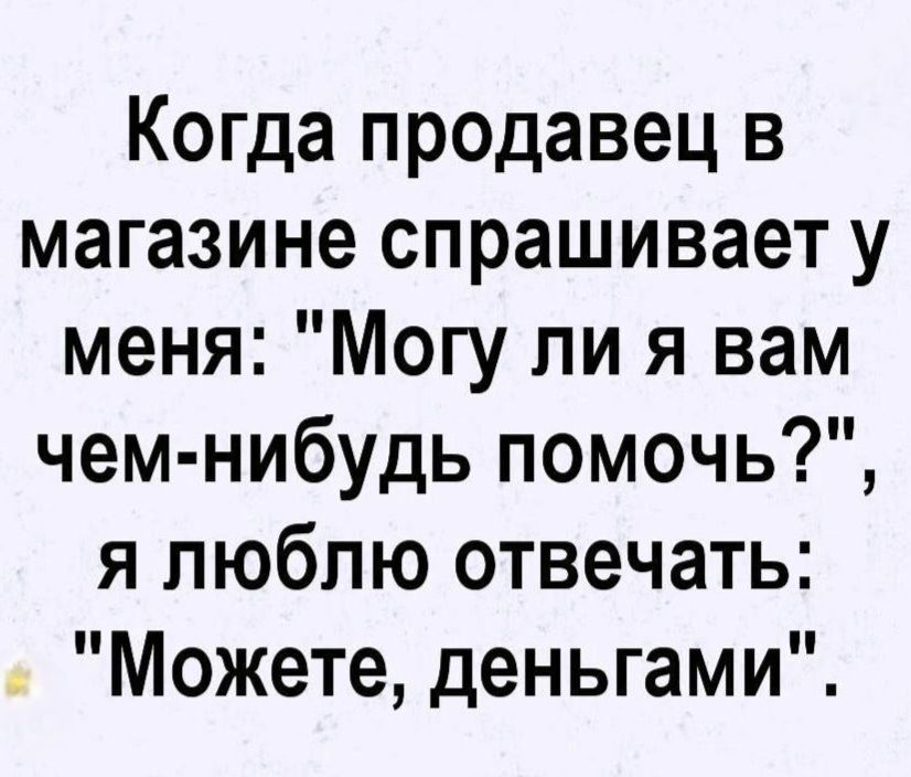Когда продавец в магазине спрашивает у меня: 
