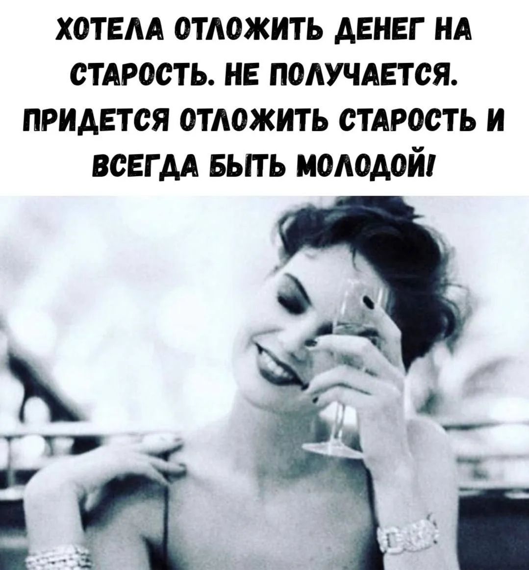 ХОТЕЛА ОТЛОЖИТЬ ДЕНЕГ НА СТАРОСТЬ. НЕ ПОЛУЧАЕТСЯ. ПРИДЕТСЯ ОТЛОЖИТЬ СТАРОСТЬ И ВСЕГДА БЫТЬ МОЛОДОЙ!