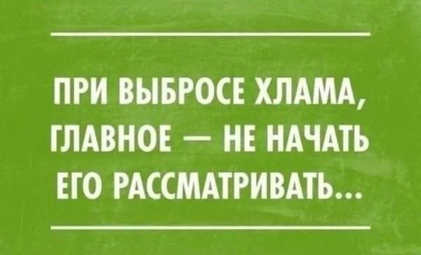 ПРИ ВЫБРОСЕ ХЛАМА, ГЛАВНОЕ — НЕ НАЧАТЬ ЕГО РАССМАТРИВАТЬ...