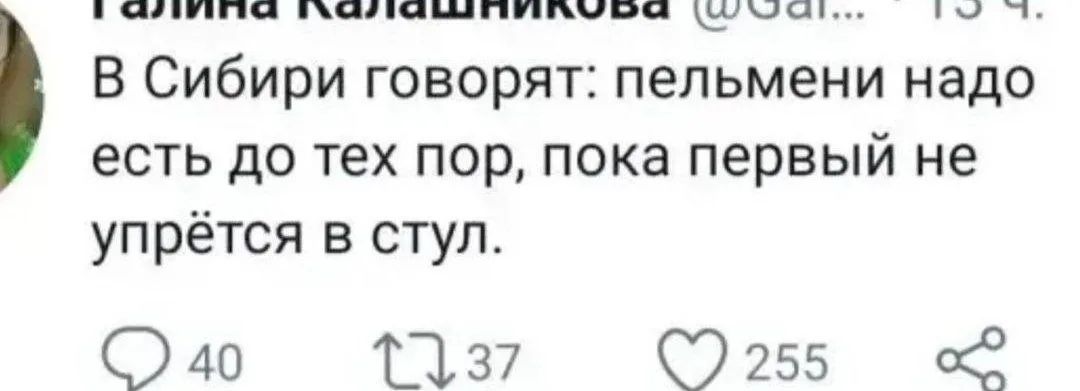 Галина Калашникова @Gal... 13 ч. В Сибири говорят: пельмени надо есть до тех пор, пока первый не упрётся в стул.