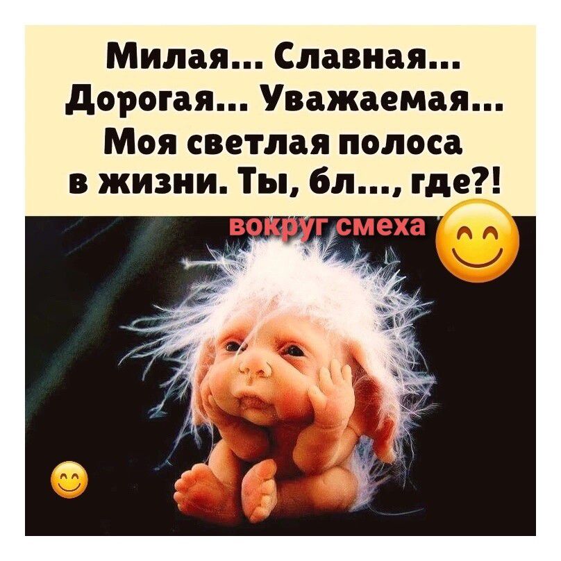 Милая... Славная... Дорогая... Уважаемая... Моя светлая полоса в жизни. Ты, бл..., где?! вокруг смеха