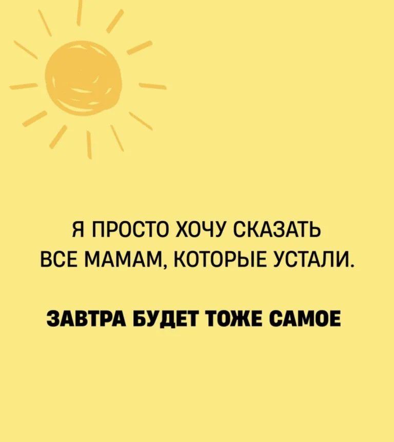 Я просто хочу сказать всем мамам, которые устали. Завтра будет тоже самое