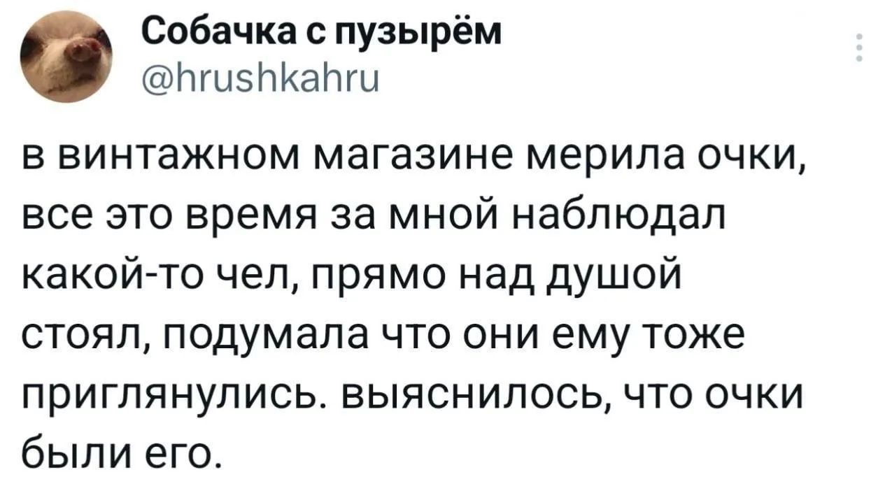 в винтажном магазине мерила очки, все это время за мной наблюдал какой-то чел, прямо над душой стоял, подумала что они ему тоже приглянулись. выяснилось, что очки были его.