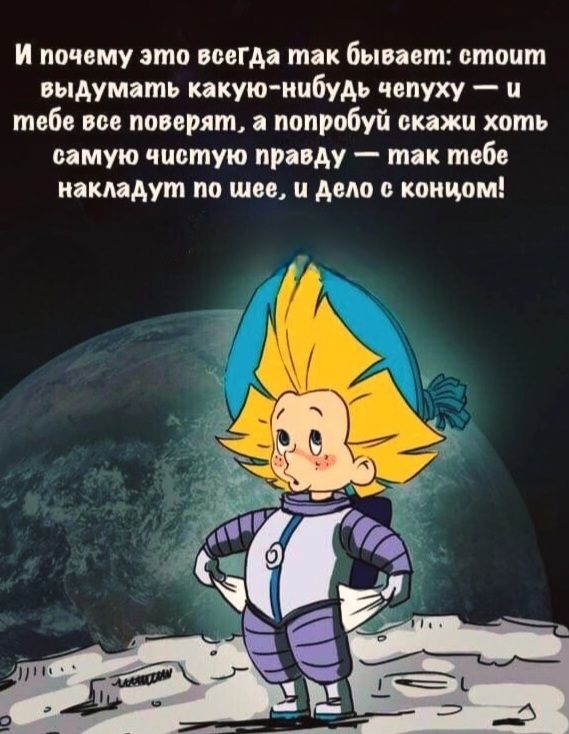 И почему это всегда так бывает: стоит выдумать какую-нибудь чепуху — и тебе все поверят, а попробуй скажи хоть самую чистую правду — так тебе накладут по шее, и дело с концом!
