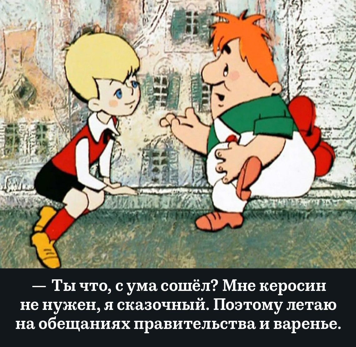 — Ты что, с ума сошёл? Мне керосин не нужен, я сказочный. Поэтому летаю на обещаниях правительства и варенье.
