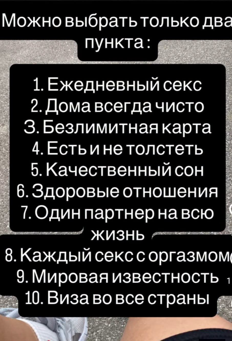 Можно выбрать только два пункта: 1. Ежедневный секс 2. Дома всегда чисто 3. Безлимитная карта 4. Есть и не толстеть 5. Качественный сон 6. Здоровые отношения 7. Один партнер на всю жизнь 8. Каждый секс с оргазмом 9. Мировая известность 10. Виза во все страны