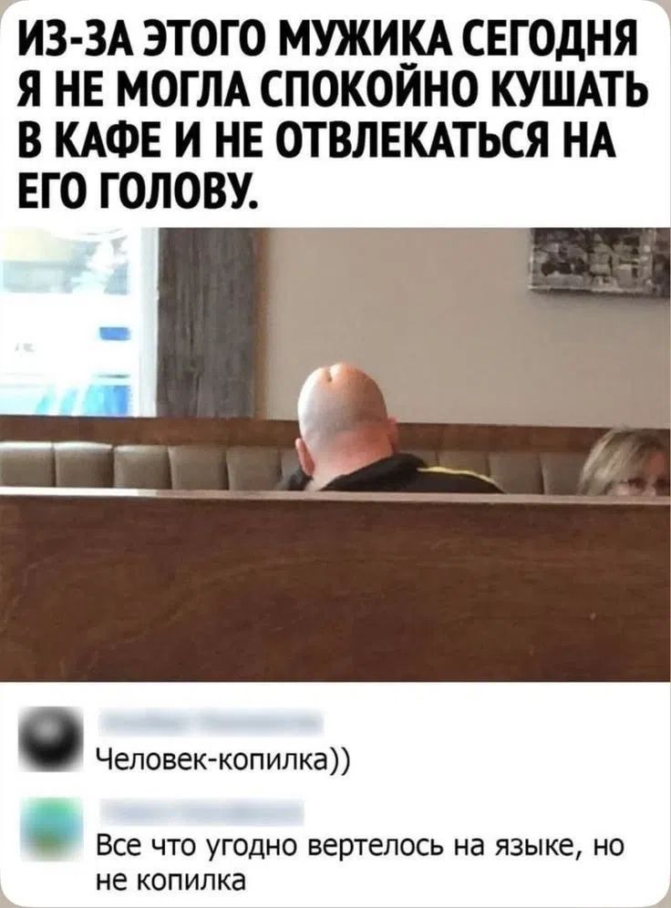 ИЗ-ЗА ЭТОГО МУЖИКА СЕГОДНЯ Я НЕ МОГЛА СПОКОЙНО КУШАТЬ В КАФЕ И НЕ ОТВЛЕКАТЬСЯ НА ЕГО ГОЛОВУ. Человек-копилка)) Все что угодно вертелось на языке, но не копилка