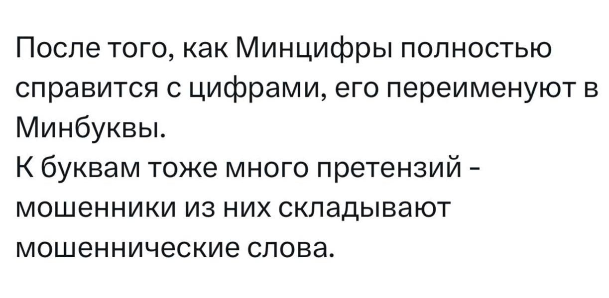 После того, как Минцифры полностью справится с цифрами, его переименуют в Минбуквы. К буквам тоже много претензий - мошенники из них складывают мошеннические слова.