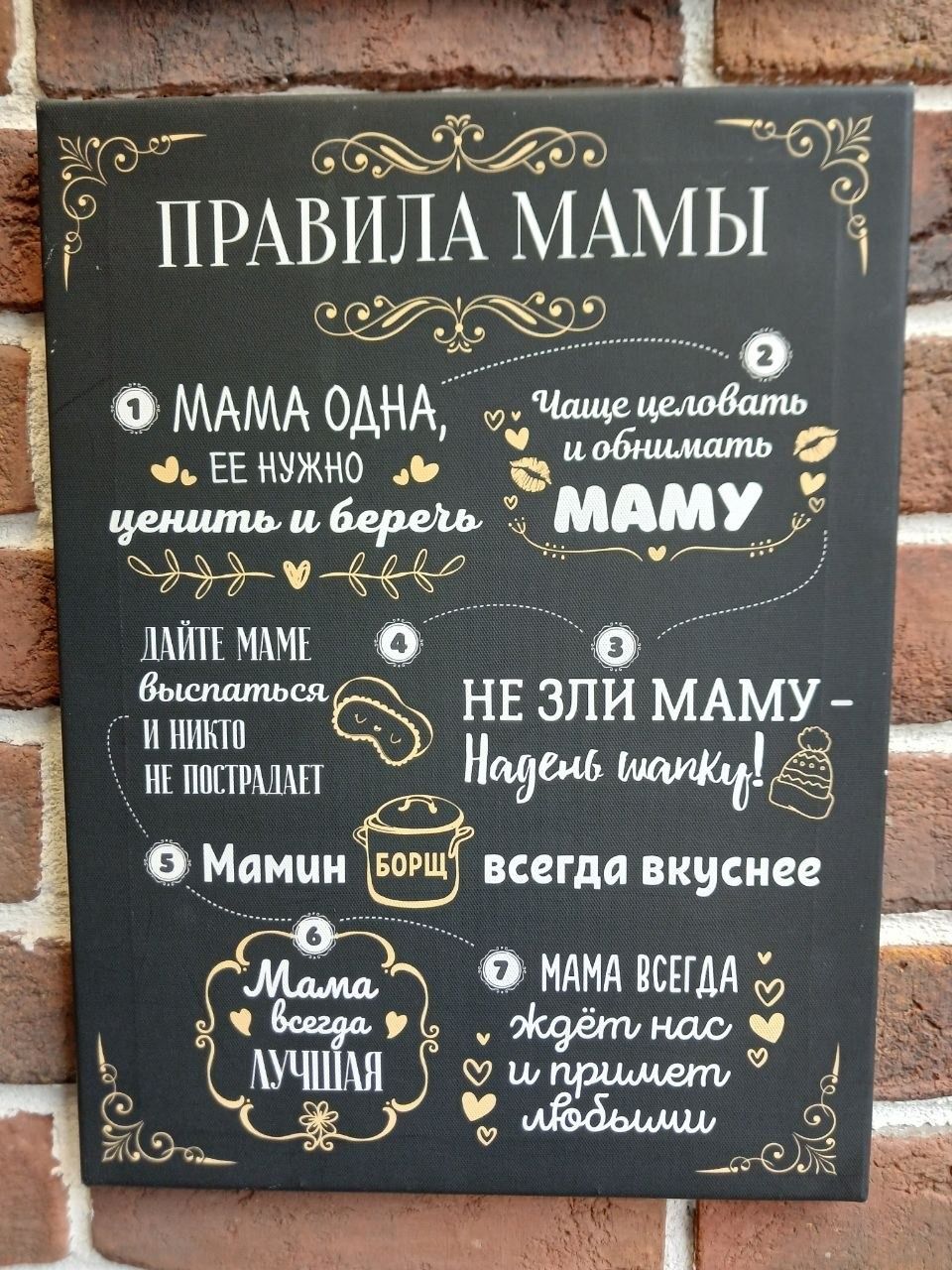 ПРАВИЛА МАМЫ 1. Мама одна, ее нужно ценить и беречь. 2. Чаще целовать и обнимать маму. 3. Не зли маму - надень шапку! 4. Дайте маме выспаться и никто не пострадает. 5. Мамин борщ всегда вкуснее. 6. Мама всегда лучшая. 7. Мама всегда ждет нас и примет любыми.