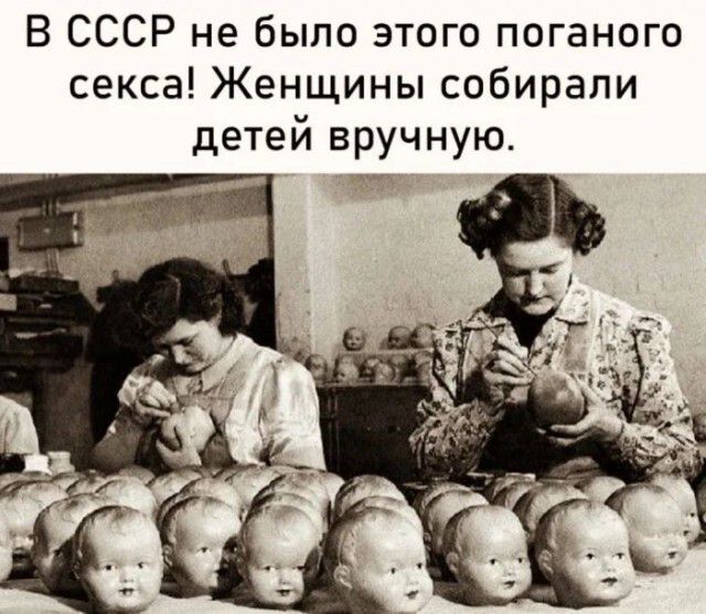 В СССР не было этого поганого секса! Женщины собирали детей вручную.
