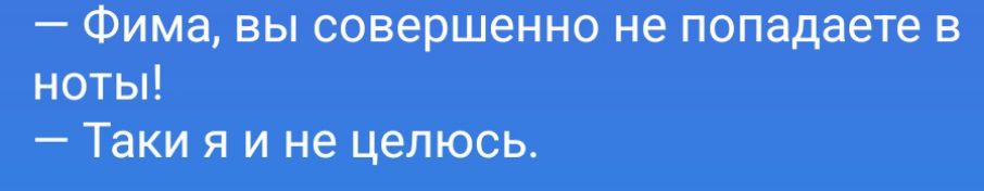 — Фима, вы совершенно не попадаете в ноты!
— Таки я и не целюсь.