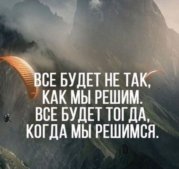 ВСЕ БУДЕТ НЕ ТАК, КАК МЫ РЕШИМ. ВСЕ БУДЕТ ТОГДА, КОГДА МЫ РЕШИМСЯ.