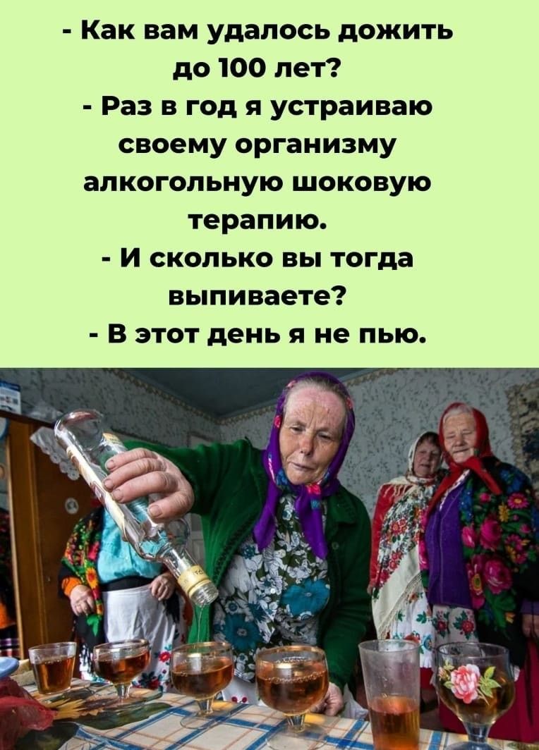 Как вам удалось дожить до 100 лет? Раз в год я устраиваю своему организму алкогольную шоковую терапию. И сколько вы тогда выпиваете? В этот день я не пью.