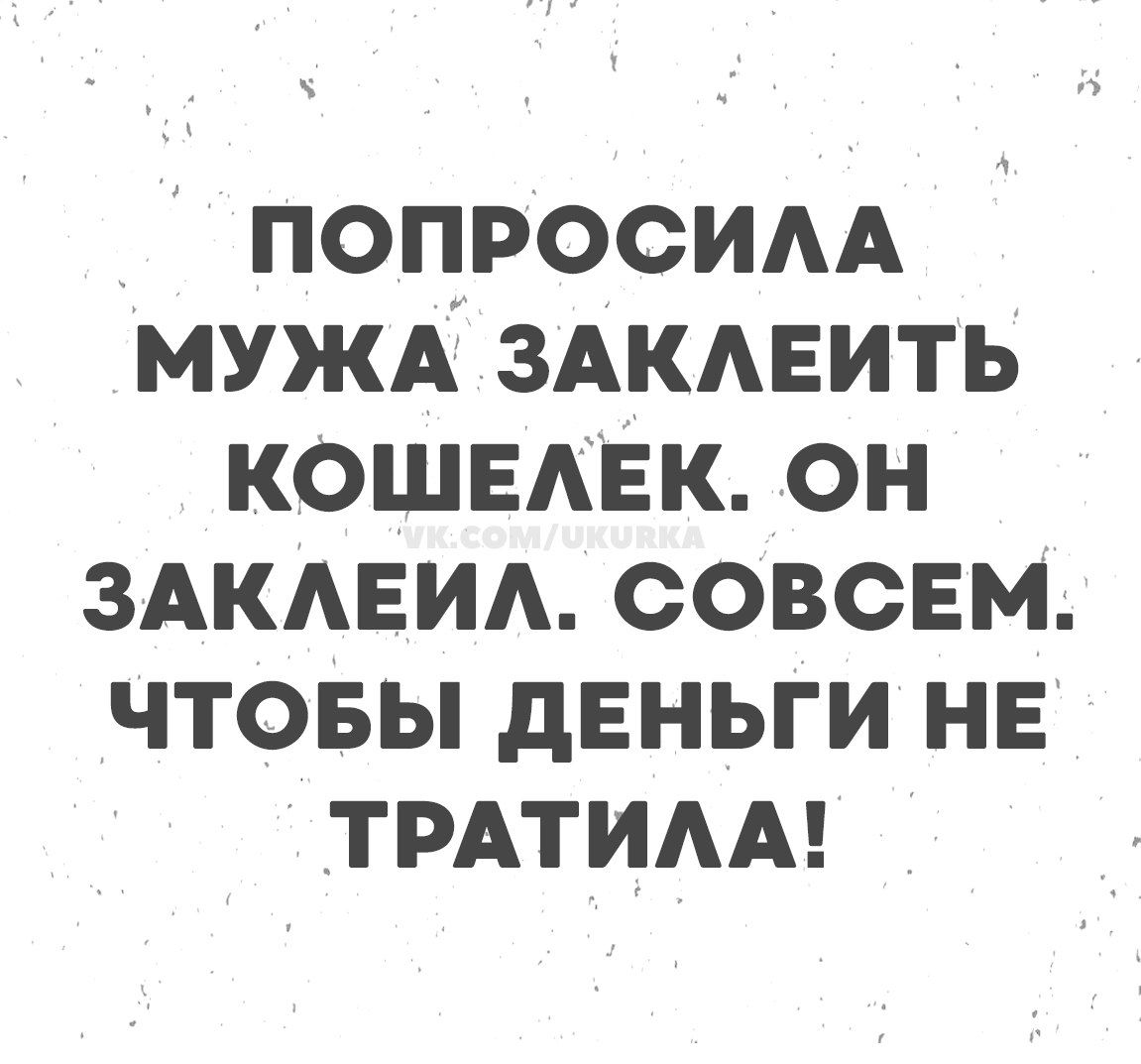 ПОПРОСИЛА МУЖА ЗАКЛЕИТЬ КОШЕЛЕК. ОН ЗАКЛЕИЛ. СОВСЕМ. ЧТОБЫ ДЕНЬГИ НЕ ТРАТИЛА!