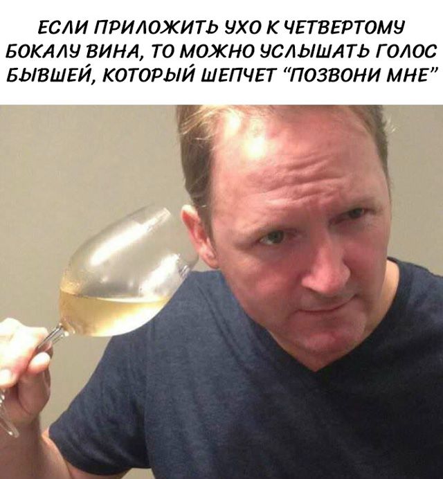 Если приложить ухо к четвертому бокалу вина, то можно услышать голос бывшей, который шепчет 'позвони мне'
