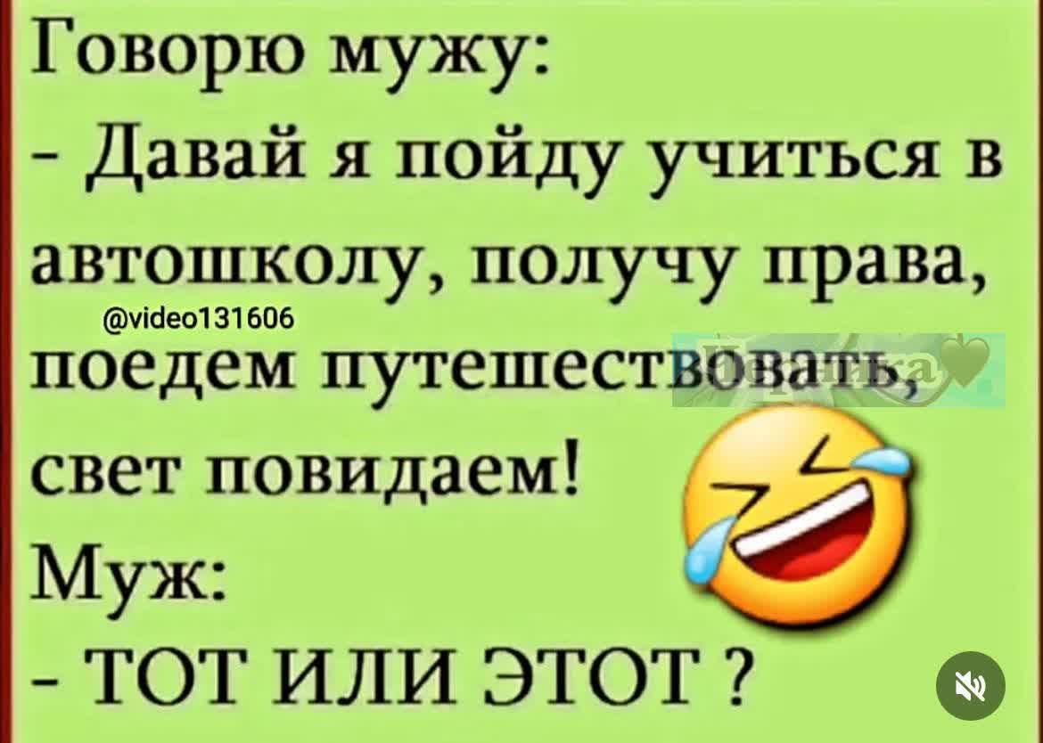Говорю мужу: - Давай я пойду учиться в автошколу, получу права, поедем путешествовать, свет повидаем! Муж: - Тот или этот?