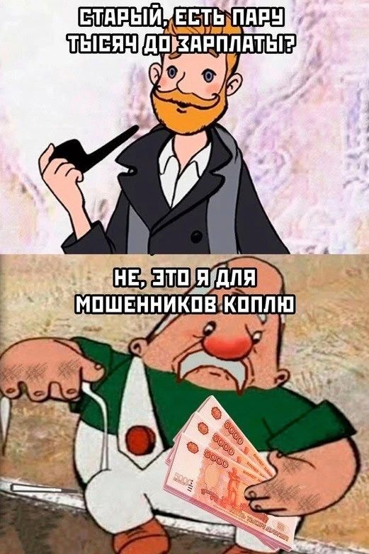 СТАРЫЙ, ЕСТЬ ПАРУ ТЫСЯЧ ДО ЗАРПЛАТЫ? НЕ, ЭТО Я ДЛЯ МОШЕННИКОВ КОПЛЮ
