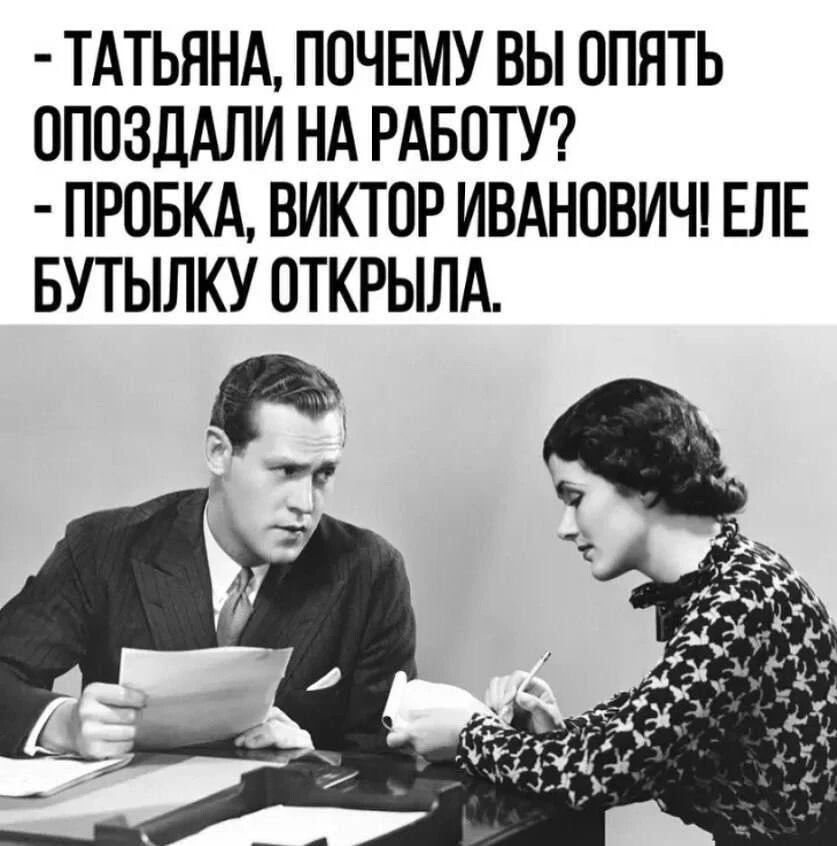 ТАТЬЯНА, ПОЧЕМУ ВЫ ОПЯТЬ ОПОЗДАЛИ НА РАБОТУ? ПРОБКА, ВИКТОР ИВАНОВИЧ! ЕЛЕ БУТЫЛКУ ОТКРЫЛА.