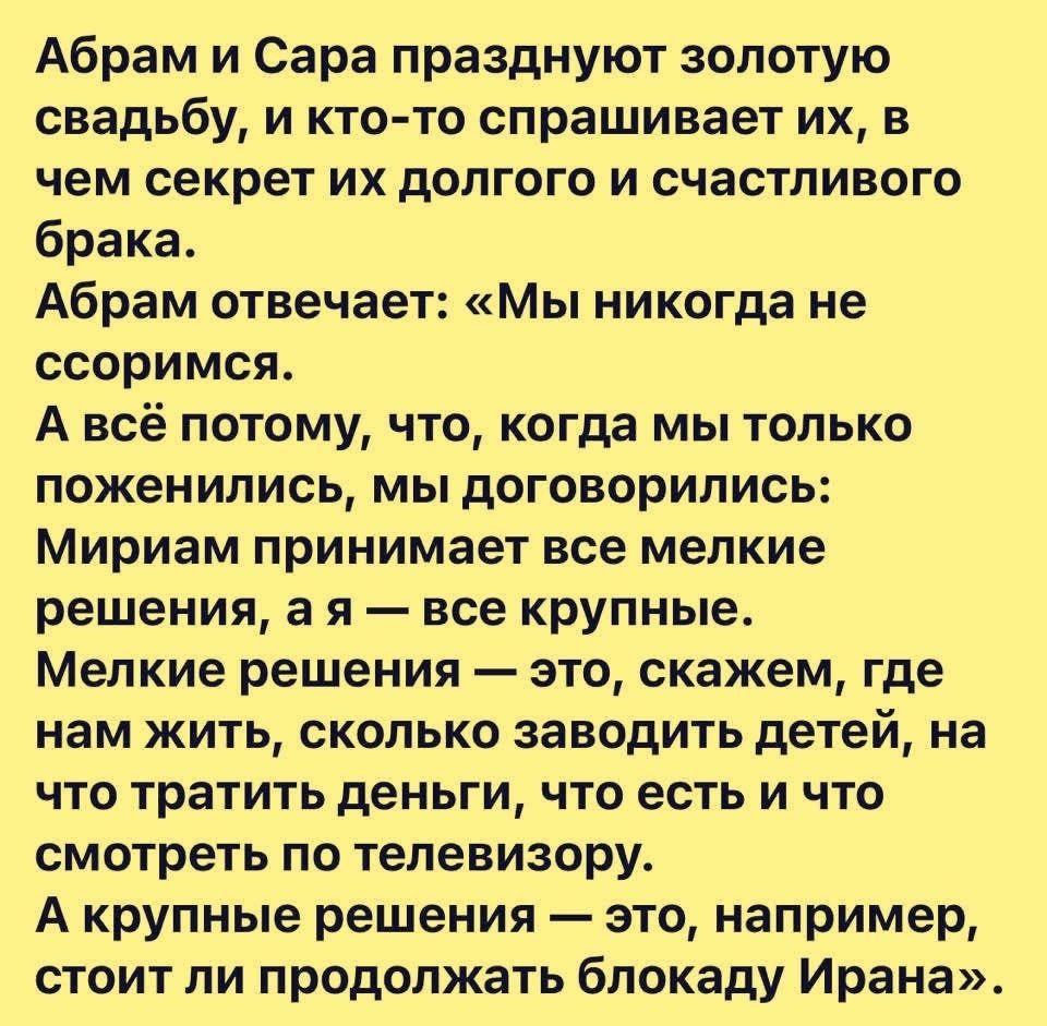 Абрам и Сара празднуют золотую свадьбу, и кто-то спрашивает их, в чем секрет их долгого и счастливого брака. Абрам отвечает: «Мы никогда не ссоримся. А всё потому, что, когда мы только поженились, мы договорились: Мириам принимает все мелкие решения, а я — все крупные. Мелкие решения — это, скажем, где нам жить, сколько заводить детей, на что