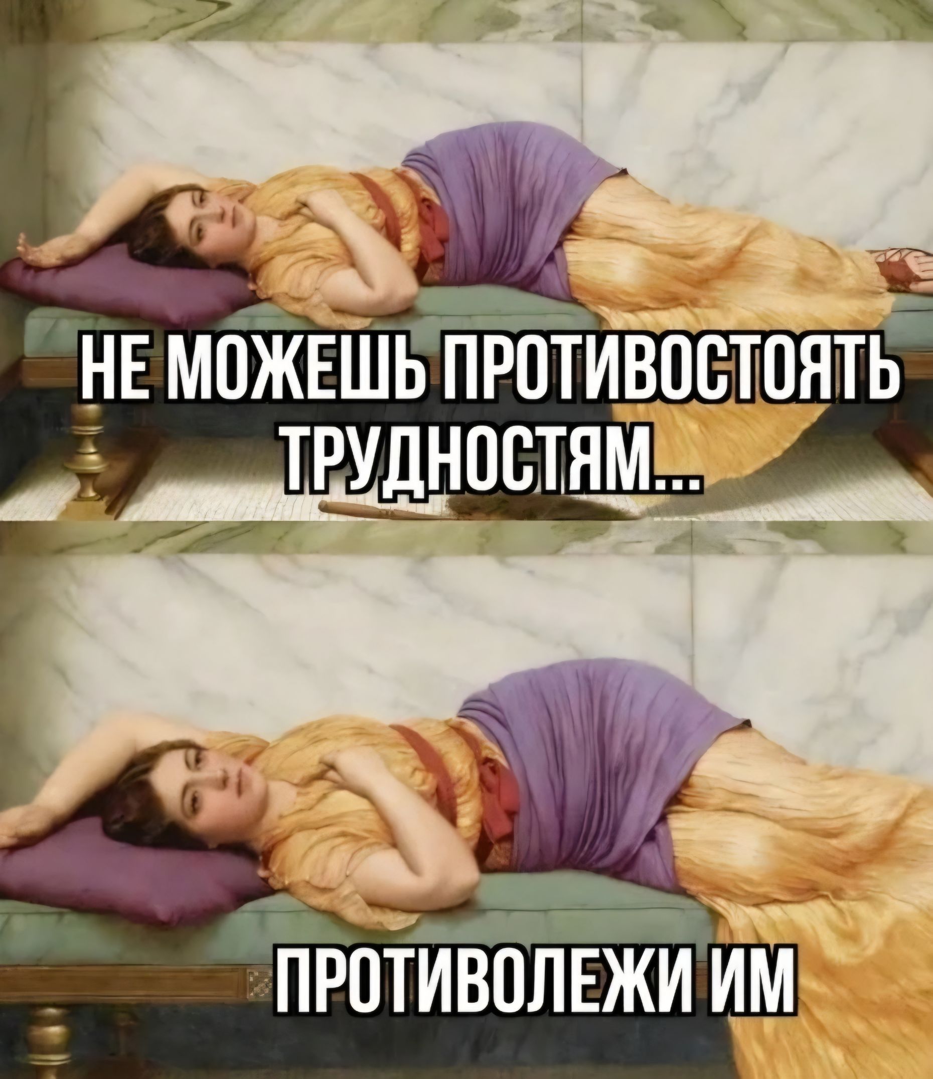 НЕ МОЖЕШЬ ПРОТИВОСТОЯТЬ ТРУДНОСТЯМ... ПРОТИВОЛЕЖИ ИМ