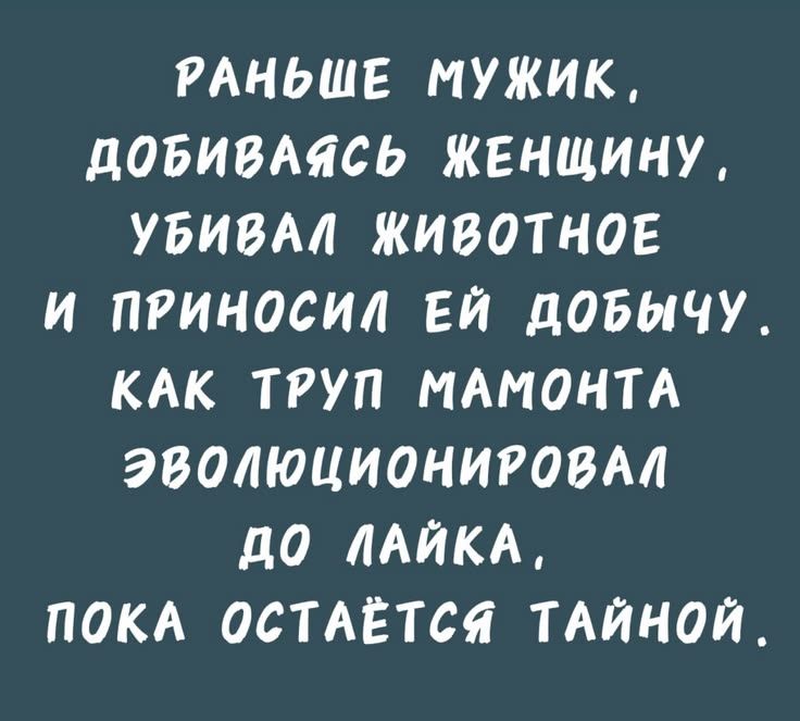 Раньше мужик, добиваясь женщину, убивал животное и приносил ей добычу. Как труп мамонта эволюционировал до лайка, пока остаётся тайной.