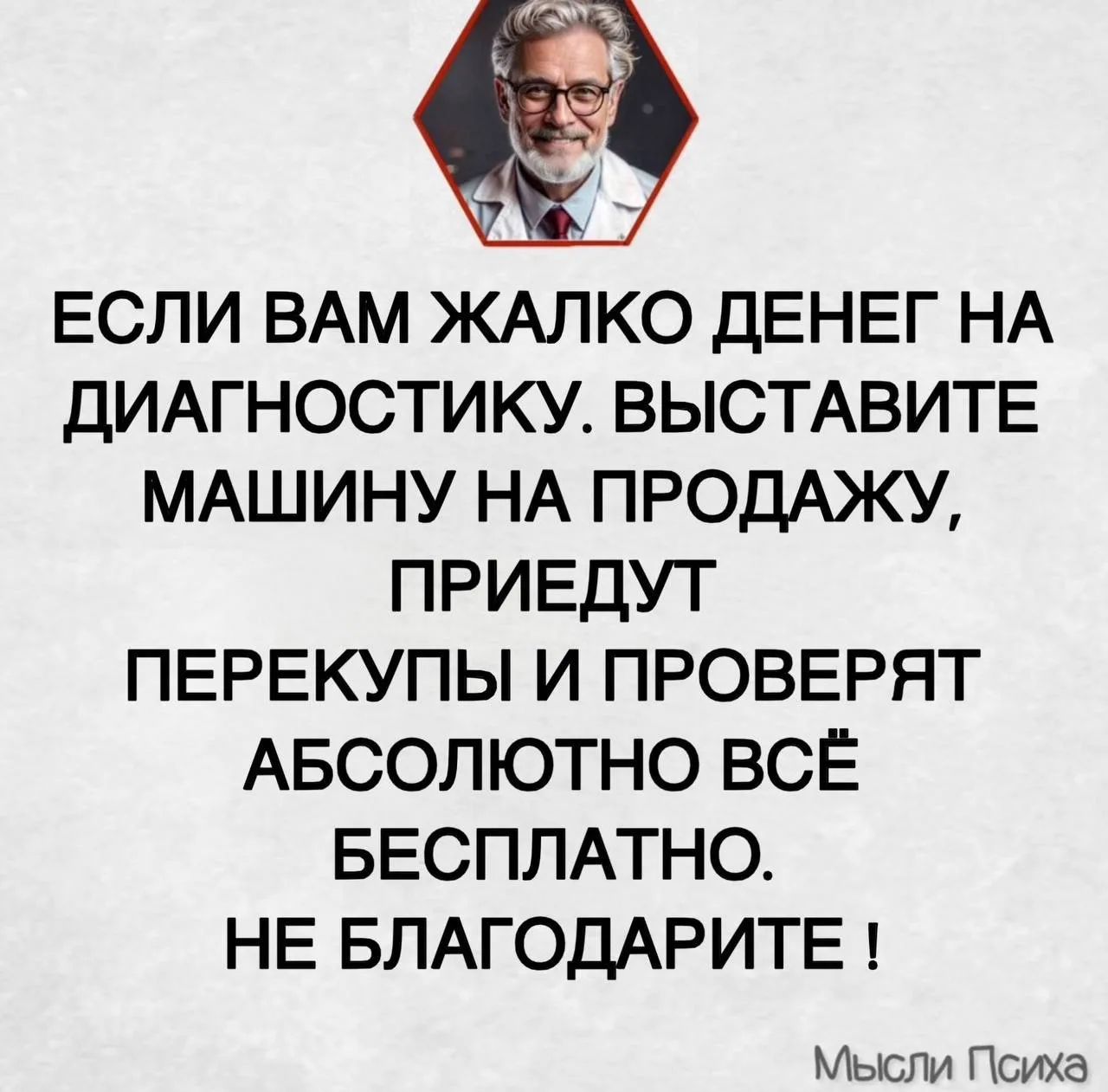 Если вам жалко денег на диагностику. Выставите машину на продажу, приедут перекупы и проверят абсолютно всё бесплатно. Не благодарите ! Мысли Психа