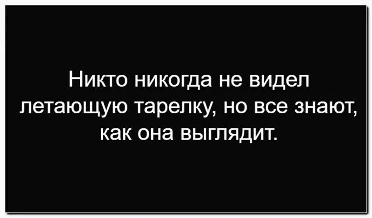 Никто никогда не видел летающую тарелку, но все знают, как она выглядит.