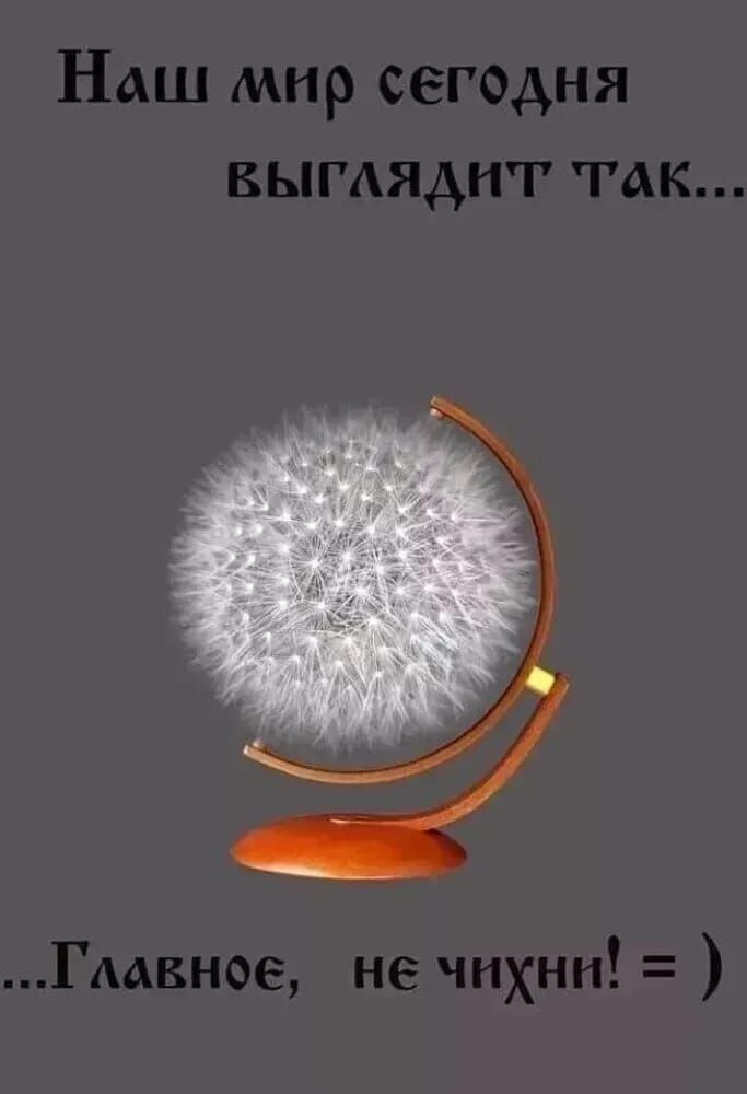 Наш мир сегодня выглядит так... ...Главное, не чихни! =)