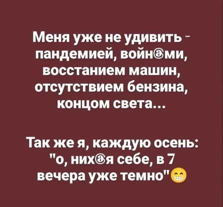 Меня уже не удивить - пандемией, войнами, восстанием машин, отсутствием бензина, концом света... Так же я, каждую осень: 