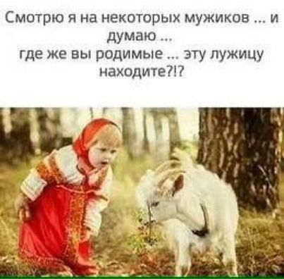 Смотрю я на некоторых мужиков ... и думаю ... где же вы родимые ... эту лужицу находите?!?
