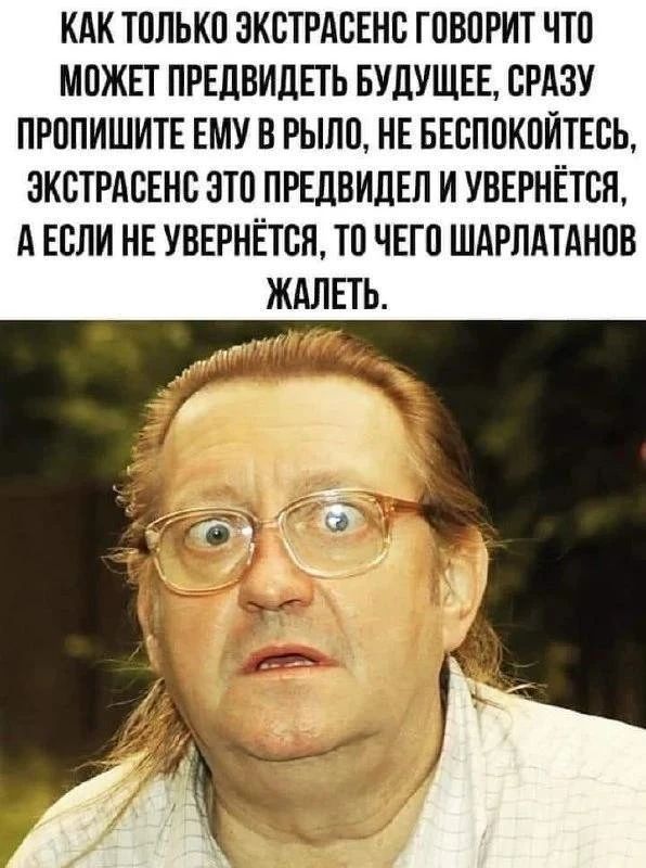 Как только экстрасенс говорит что может предвидеть будущее, сразу пропишите ему в рыло, не беспокойтесь, экстрасенс это предвидел и увернётся, а если не увернётся, то чего шарлатанов жалеть.