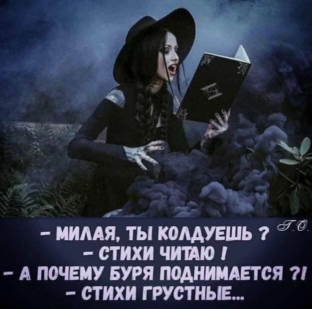 – МИЛАЯ, ТЫ КОЛДУЕШЬ ?
– СТИХИ ЧИТАЮ !
– А ПОЧЕМУ БУРЯ ПОДНИМАЕТСЯ ?!
– СТИХИ ГРУСТНЫЕ...
