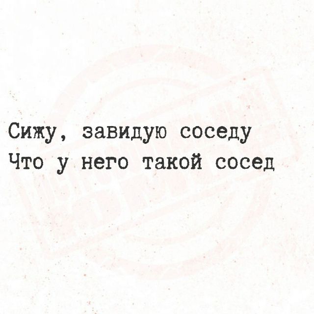 Сижу, завидую соседу Что у него такой сосед