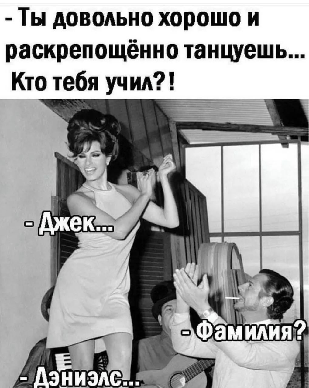 - Ты довольно хорошо и раскрепощенно танцуешь... Кто тебя учил?! - Джек... - Фамилия? - Дэниэлс...