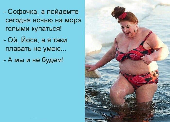 - Софочка, а пойдемте сегодня ночью на морэ голыми купаться! - Ой, Йося, а я таки плавать не умею... - А мы и не будем!