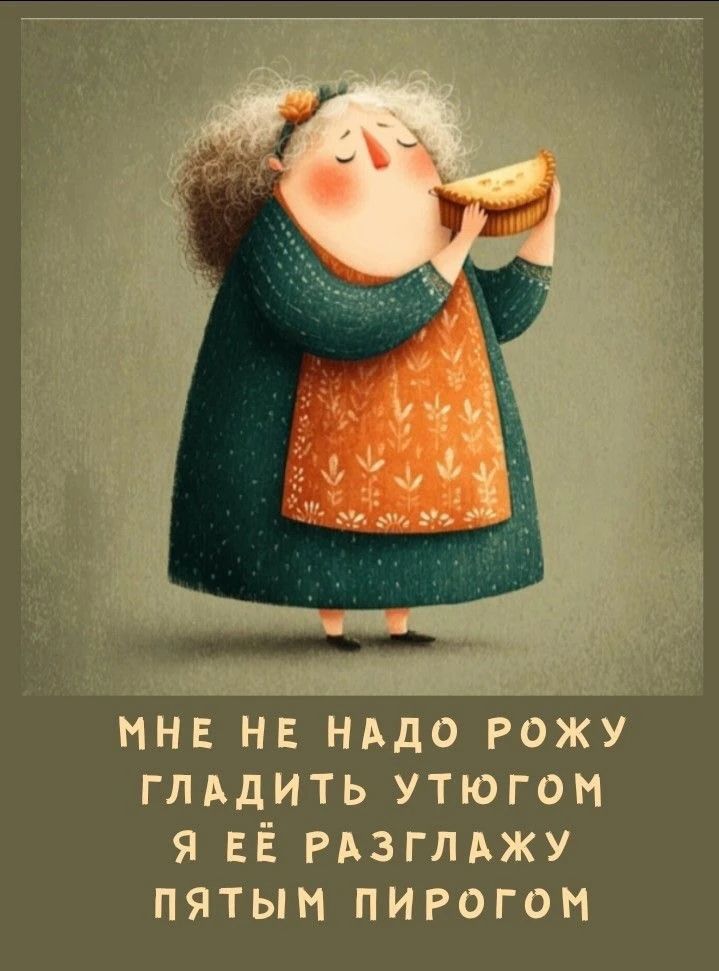 МНЕ НЕ НАДО РОЖУ ГЛАДИТЬ УТЮГОМ Я ЕЁ РАЗГЛАЖУ ПЯТЫМ ПИРОГОМ